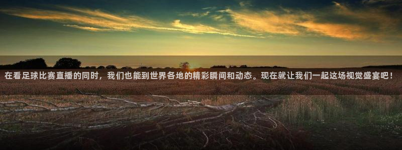  在看足球比赛直播的同时，我们也能到世界各地的精彩瞬间和动态。