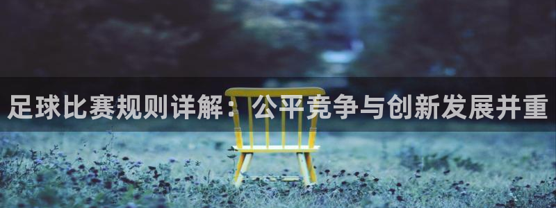  足球比赛规则详解：公平竞争与创新发展并重