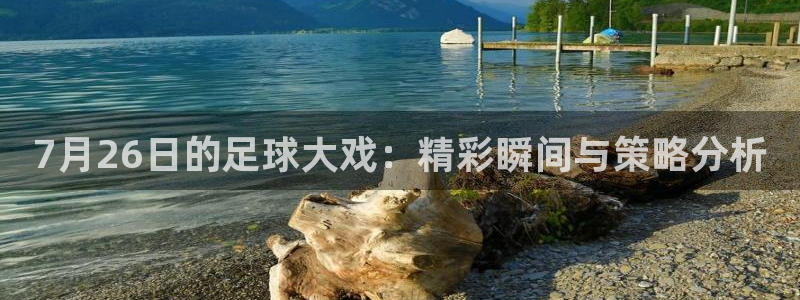  7月26日的足球大戏：精彩瞬间与策略分析