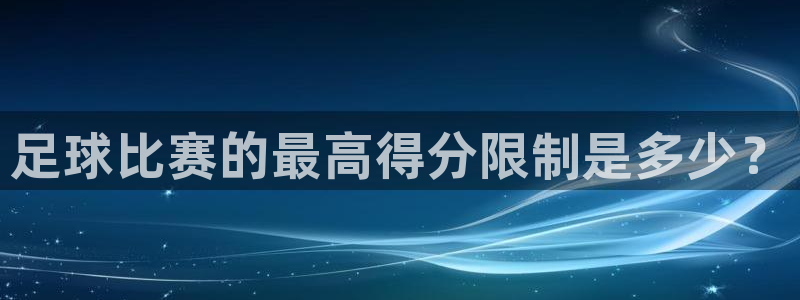 足球比赛的最高得分限制是多少？
