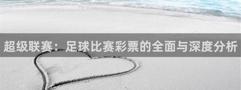  超级联赛：足球比赛彩票的全面与深度分析