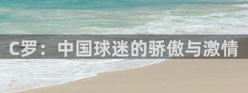 C罗：中国球迷的骄傲与激情